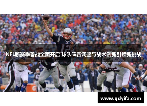 NFL新赛季备战全面开启 球队阵容调整与战术创新引领新挑战
