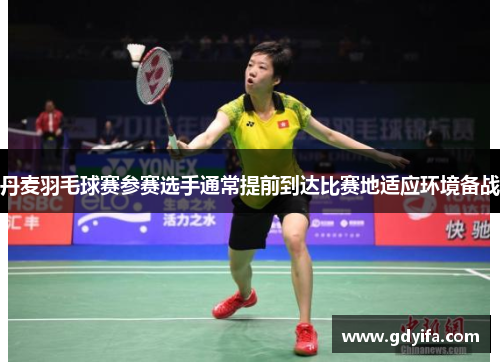 丹麦羽毛球赛参赛选手通常提前到达比赛地适应环境备战