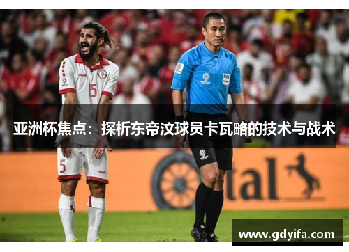 亚洲杯焦点：探析东帝汶球员卡瓦略的技术与战术