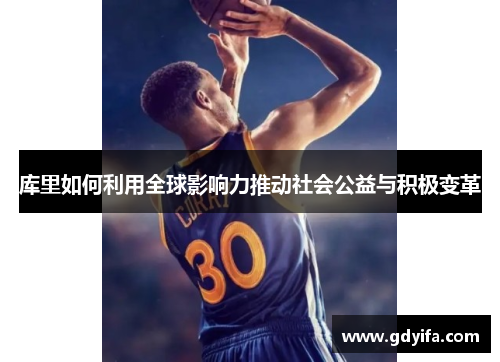 库里如何利用全球影响力推动社会公益与积极变革