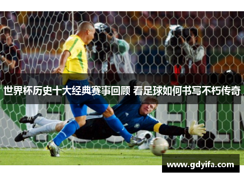 世界杯历史十大经典赛事回顾 看足球如何书写不朽传奇