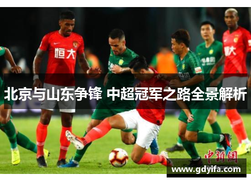 北京与山东争锋 中超冠军之路全景解析