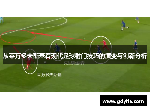 从莱万多夫斯基看现代足球射门技巧的演变与创新分析