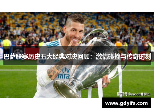 巴萨联赛历史五大经典对决回顾：激情碰撞与传奇时刻