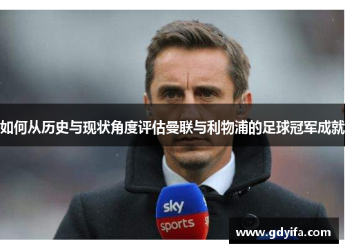 如何从历史与现状角度评估曼联与利物浦的足球冠军成就