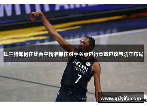 杜兰特如何在比赛中精准抓住对手弱点进行高效进攻与防守布局
