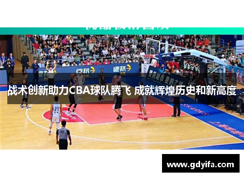 战术创新助力CBA球队腾飞 成就辉煌历史和新高度