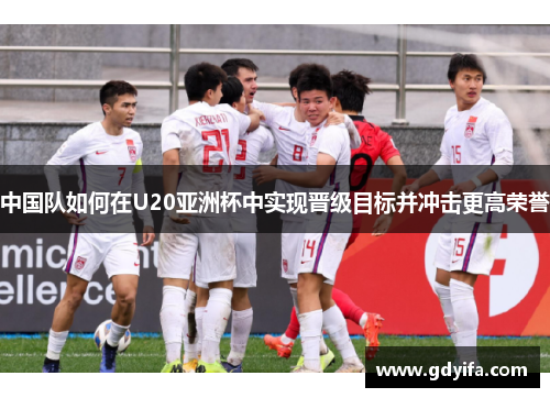 中国队如何在U20亚洲杯中实现晋级目标并冲击更高荣誉