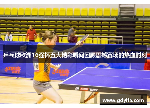 乒乓球欧洲16强杯五大精彩瞬间回顾震撼赛场的热血时刻