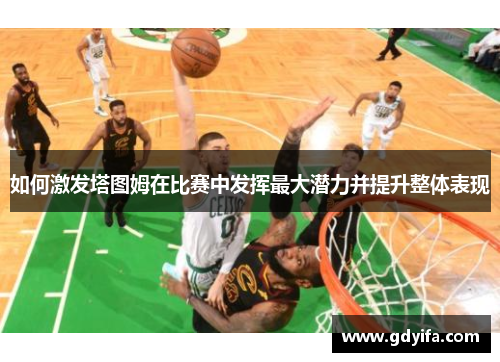 如何激发塔图姆在比赛中发挥最大潜力并提升整体表现