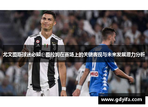 尤文图斯球迷必知：图拉姆在赛场上的关键表现与未来发展潜力分析