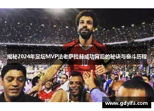 揭秘2024年足坛MVP法老萨拉赫成功背后的秘诀与奋斗历程