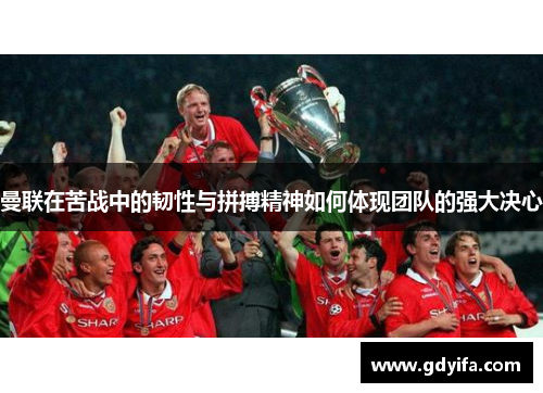 曼联在苦战中的韧性与拼搏精神如何体现团队的强大决心