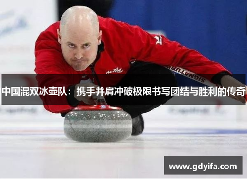 中国混双冰壶队：携手并肩冲破极限书写团结与胜利的传奇