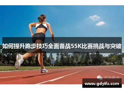 如何提升跑步技巧全面备战55K比赛挑战与突破