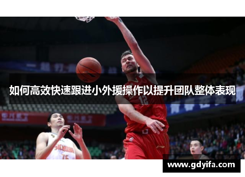 如何高效快速跟进小外援操作以提升团队整体表现