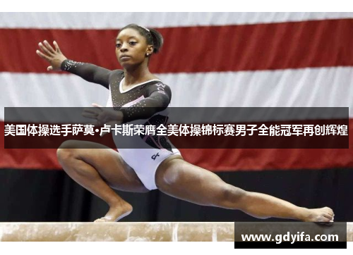 美国体操选手萨莫·卢卡斯荣膺全美体操锦标赛男子全能冠军再创辉煌