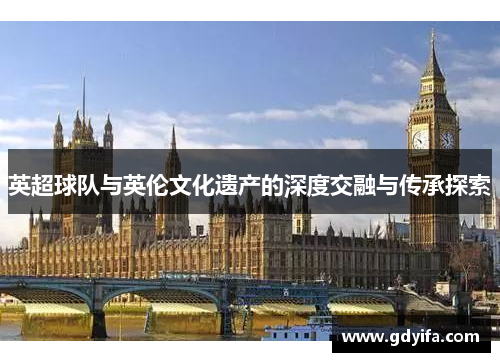 英超球队与英伦文化遗产的深度交融与传承探索