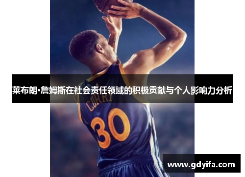 莱布朗·詹姆斯在社会责任领域的积极贡献与个人影响力分析