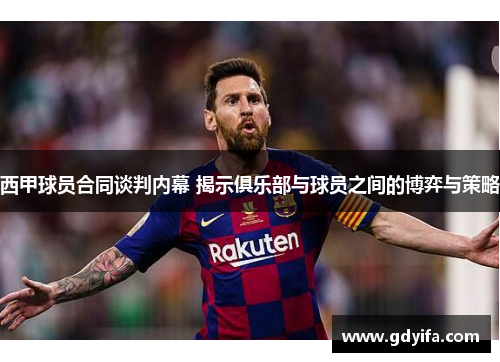 西甲球员合同谈判内幕 揭示俱乐部与球员之间的博弈与策略