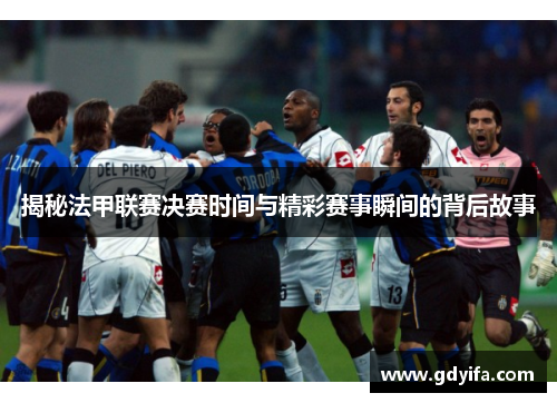揭秘法甲联赛决赛时间与精彩赛事瞬间的背后故事 揭秘法甲联赛决赛时间与精彩赛事瞬间的背后故事