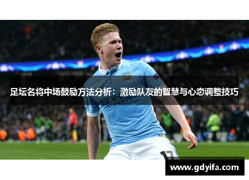 足坛名将中场鼓励方法分析：激励队友的智慧与心态调整技巧