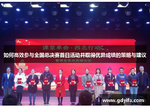 如何高效参与全国总决赛首日活动并取得优异成绩的策略与建议 如何高效参与全国总决赛首日活动并取得优异成绩的策略与建议