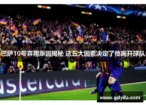 巴萨10号弃用原因揭秘 这五大因素决定了他离开球队