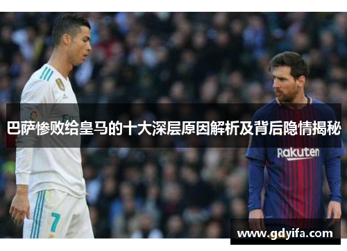 巴萨惨败给皇马的十大深层原因解析及背后隐情揭秘
