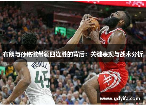 布朗与孙铭徽带领四连胜的背后:关键表现与战术分析 布朗与孙铭徽带领四连胜的背后:关键表现与战术分析
