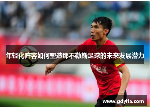 年轻化阵容如何塑造那不勒斯足球的未来发展潜力
