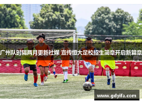 广州队时隔两月更新社媒 宣传恒大足校招生简章开启新篇章