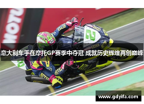 意大利车手在摩托GP赛季中夺冠 成就历史辉煌再创巅峰