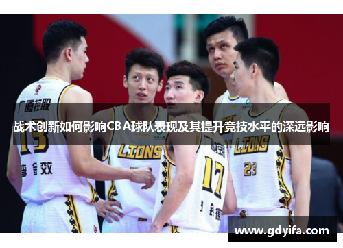 战术创新如何影响CBA球队表现及其提升竞技水平的深远影响
