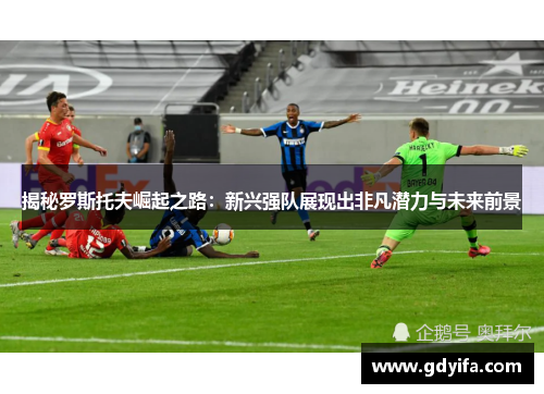 揭秘罗斯托夫崛起之路：新兴强队展现出非凡潜力与未来前景