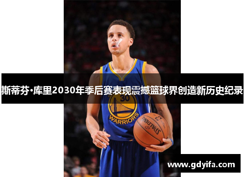 斯蒂芬·库里2030年季后赛表现震撼篮球界创造新历史纪录