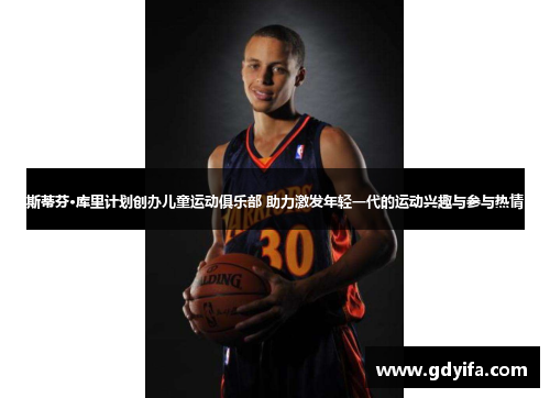 斯蒂芬·库里计划创办儿童运动俱乐部 助力激发年轻一代的运动兴趣与参与热情 斯蒂芬·库里计划创办儿童运动俱乐部 助力激发年轻一代的运动兴趣与参与热情