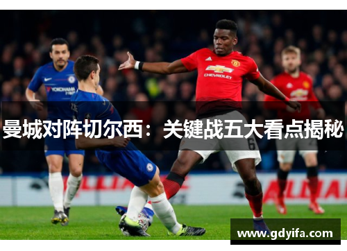 曼城对阵切尔西：关键战五大看点揭秘