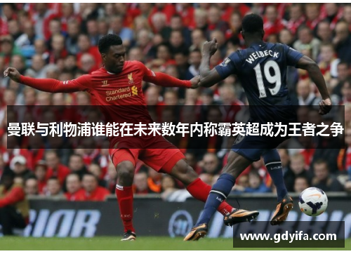 曼联与利物浦谁能在未来数年内称霸英超成为王者之争