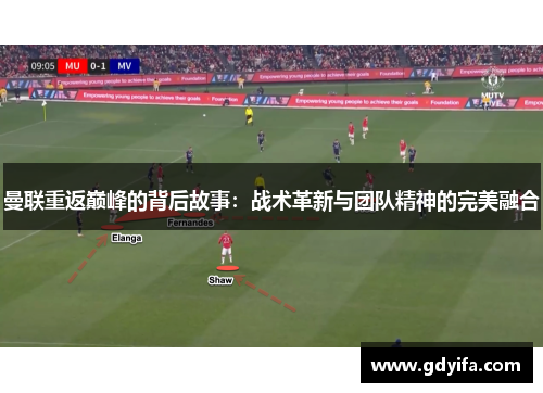 曼联重返巅峰的背后故事：战术革新与团队精神的完美融合