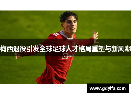 梅西退役引发全球足球人才格局重塑与新风潮